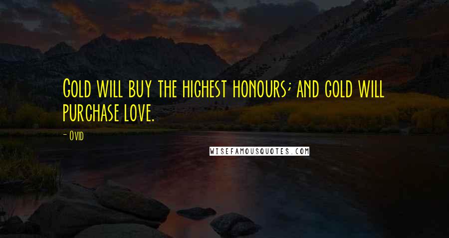 Ovid Quotes: Gold will buy the highest honours; and gold will purchase love.