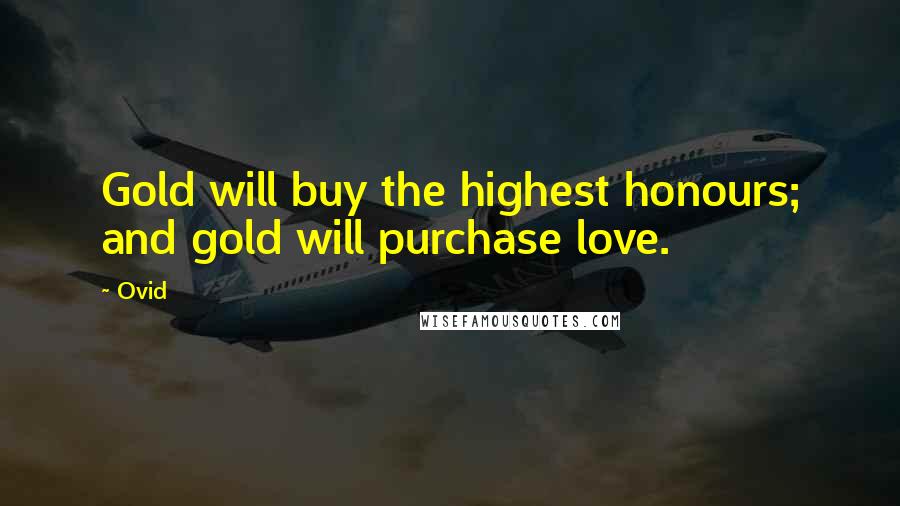 Ovid Quotes: Gold will buy the highest honours; and gold will purchase love.