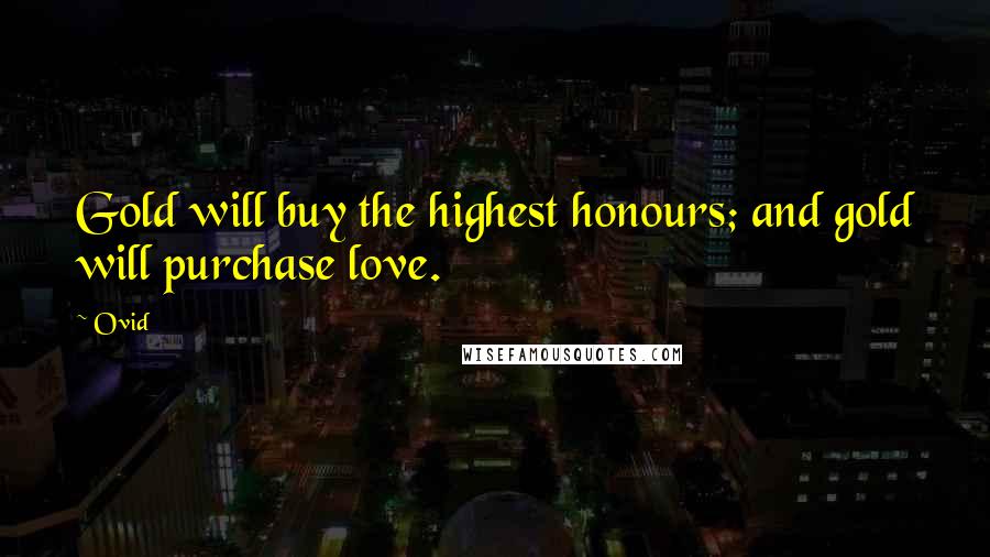 Ovid Quotes: Gold will buy the highest honours; and gold will purchase love.