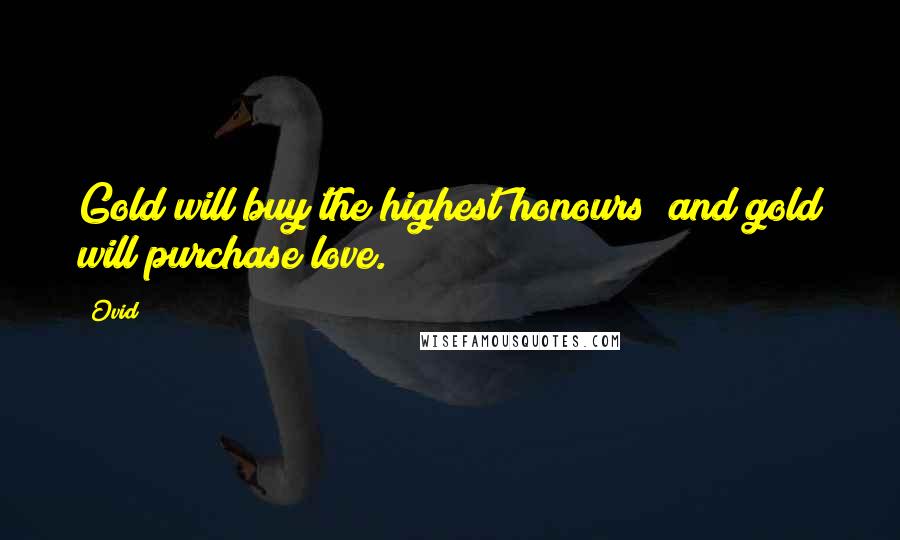 Ovid Quotes: Gold will buy the highest honours; and gold will purchase love.