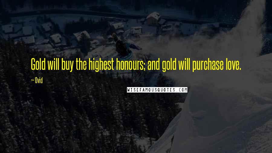 Ovid Quotes: Gold will buy the highest honours; and gold will purchase love.