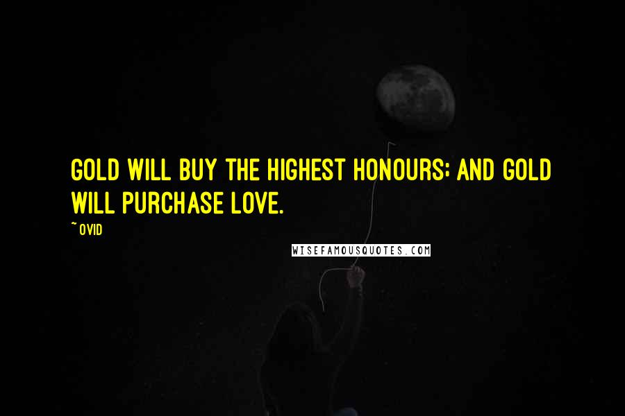 Ovid Quotes: Gold will buy the highest honours; and gold will purchase love.