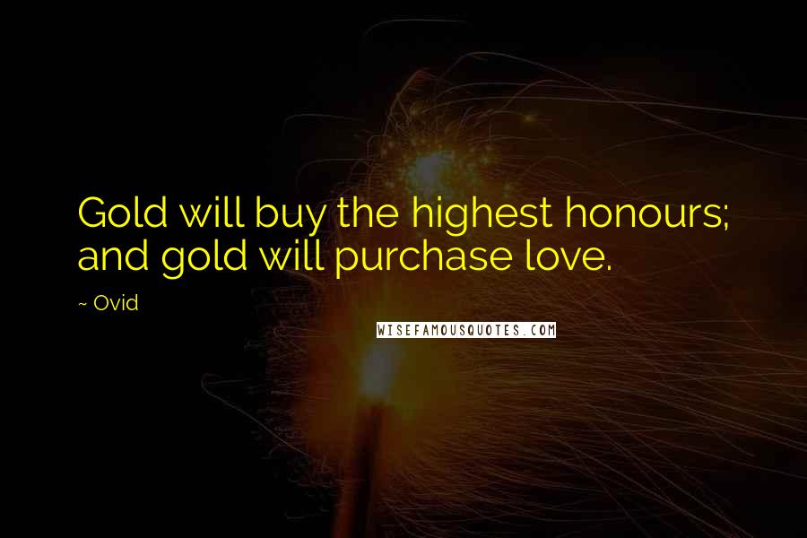 Ovid Quotes: Gold will buy the highest honours; and gold will purchase love.