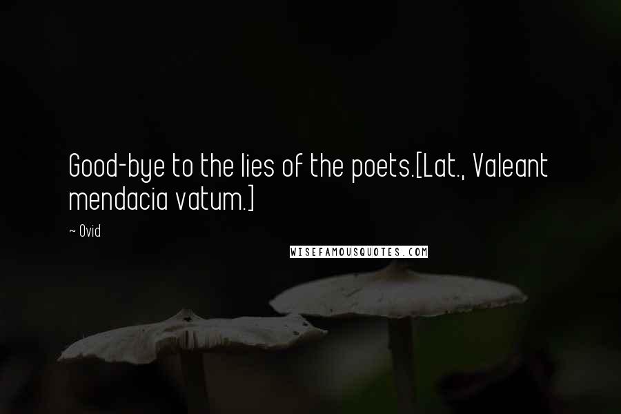 Ovid Quotes: Good-bye to the lies of the poets.[Lat., Valeant mendacia vatum.]