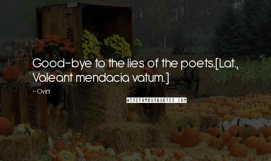 Ovid Quotes: Good-bye to the lies of the poets.[Lat., Valeant mendacia vatum.]