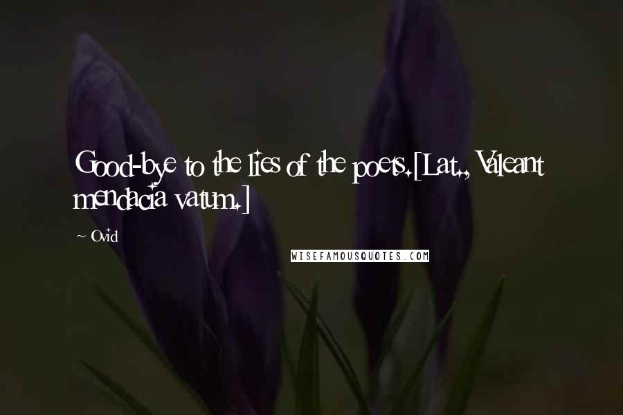 Ovid Quotes: Good-bye to the lies of the poets.[Lat., Valeant mendacia vatum.]