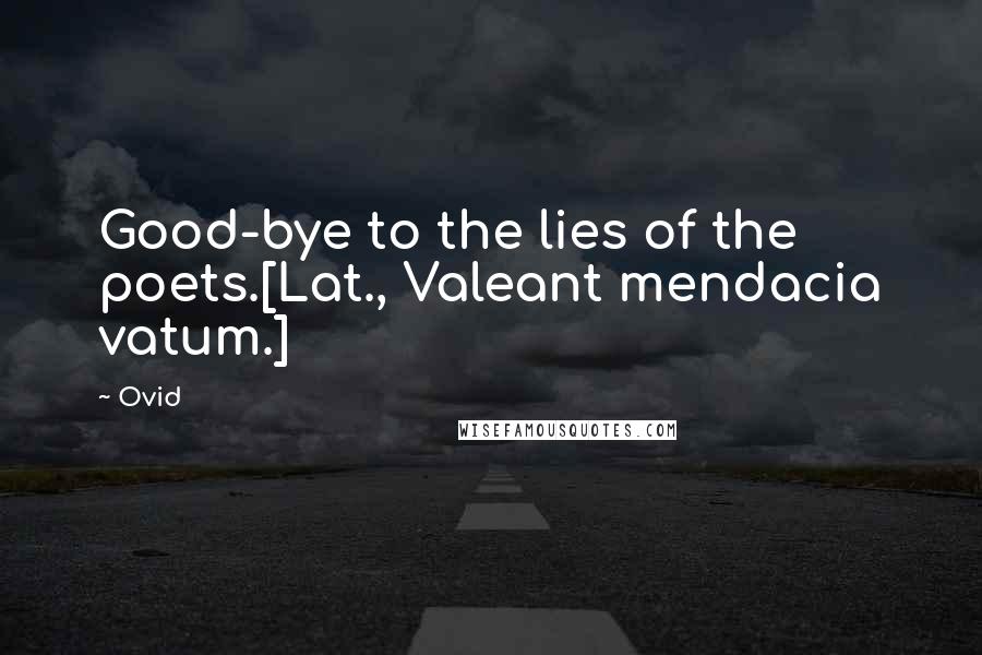 Ovid Quotes: Good-bye to the lies of the poets.[Lat., Valeant mendacia vatum.]