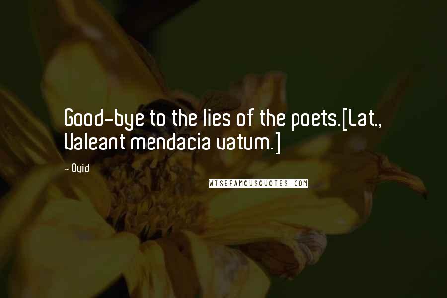 Ovid Quotes: Good-bye to the lies of the poets.[Lat., Valeant mendacia vatum.]