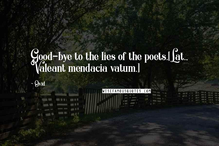 Ovid Quotes: Good-bye to the lies of the poets.[Lat., Valeant mendacia vatum.]