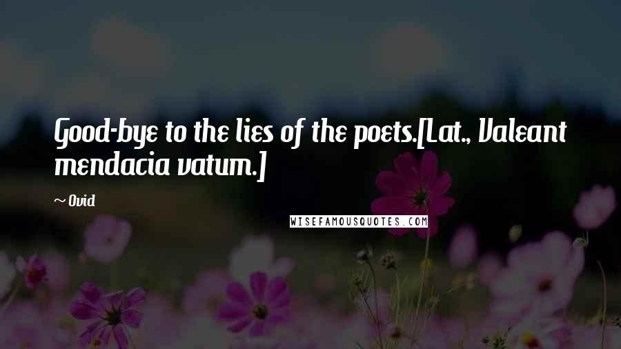 Ovid Quotes: Good-bye to the lies of the poets.[Lat., Valeant mendacia vatum.]