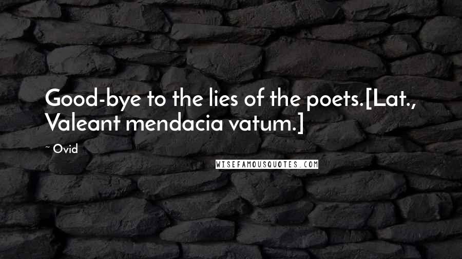 Ovid Quotes: Good-bye to the lies of the poets.[Lat., Valeant mendacia vatum.]