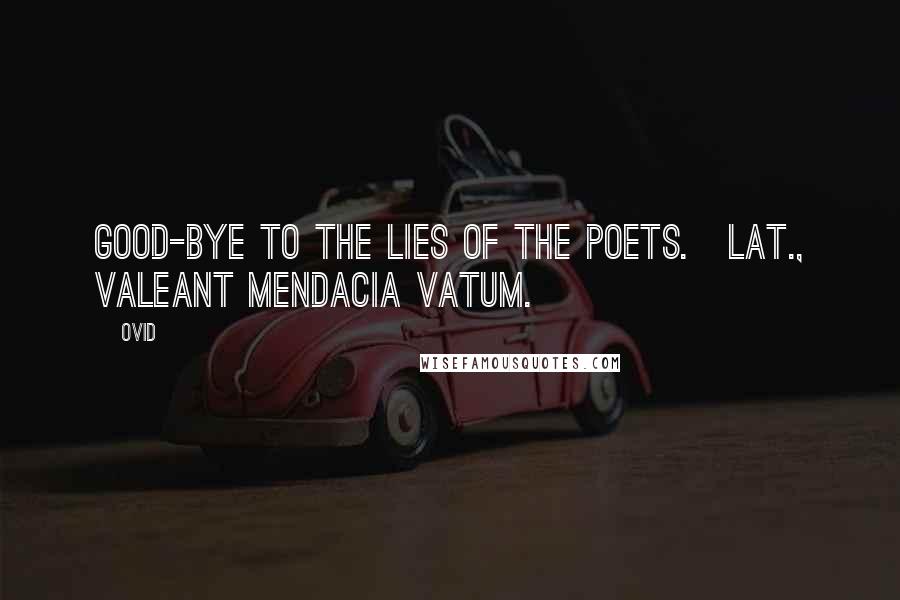 Ovid Quotes: Good-bye to the lies of the poets.[Lat., Valeant mendacia vatum.]