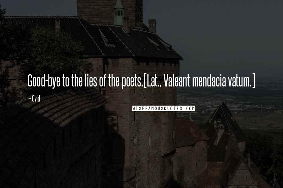 Ovid Quotes: Good-bye to the lies of the poets.[Lat., Valeant mendacia vatum.]