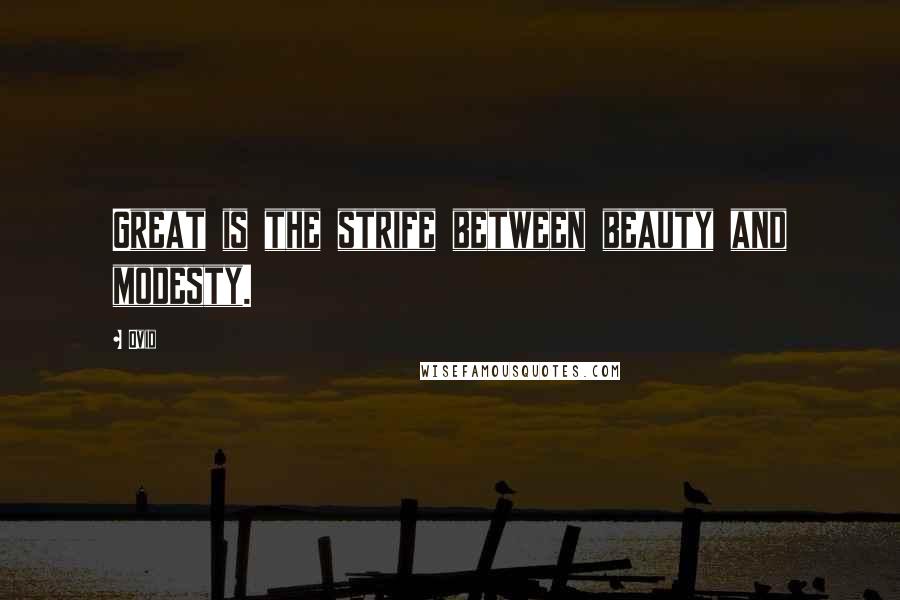 Ovid Quotes: Great is the strife between beauty and modesty.