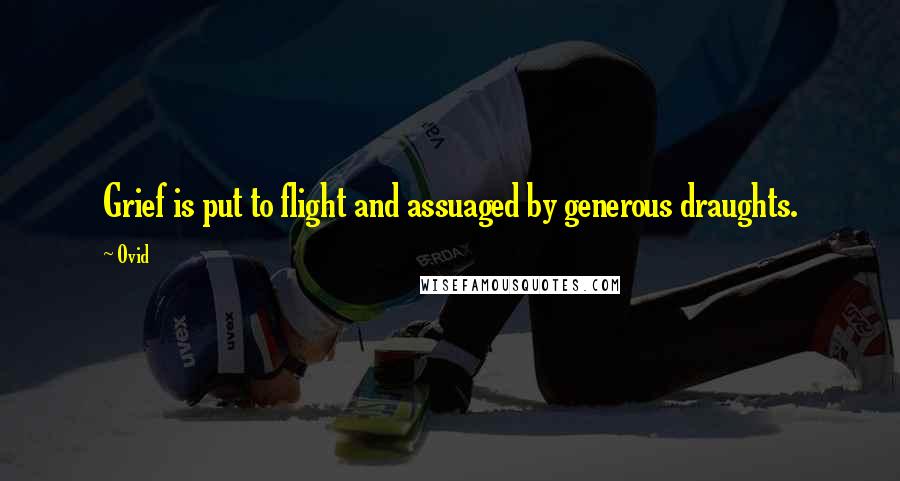 Ovid Quotes: Grief is put to flight and assuaged by generous draughts.