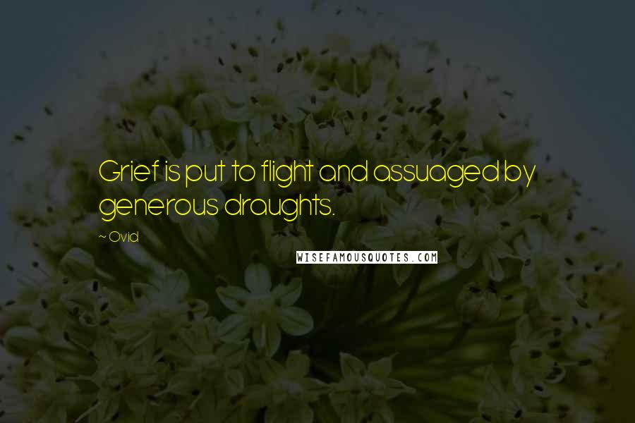 Ovid Quotes: Grief is put to flight and assuaged by generous draughts.