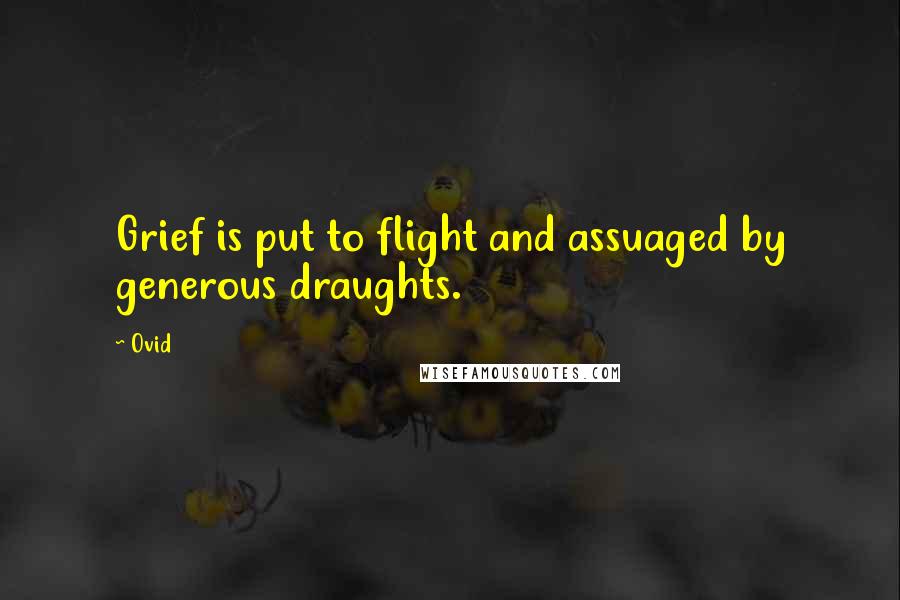 Ovid Quotes: Grief is put to flight and assuaged by generous draughts.