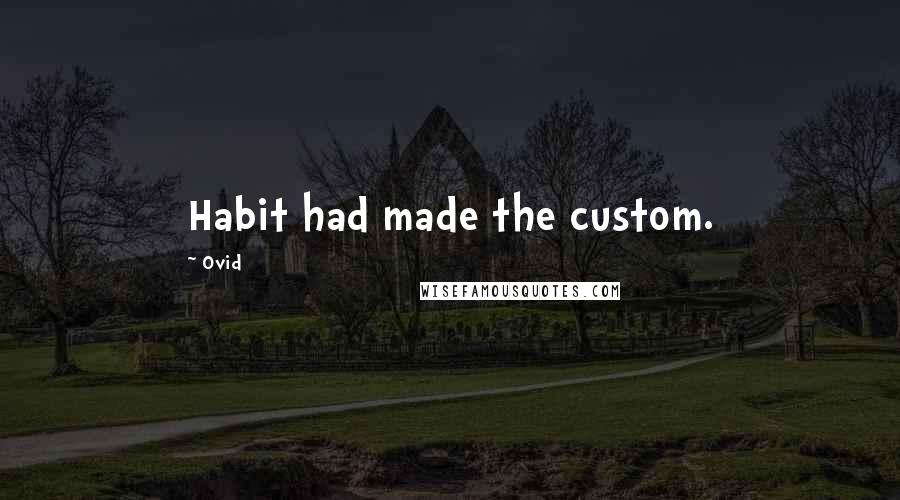 Ovid Quotes: Habit had made the custom.