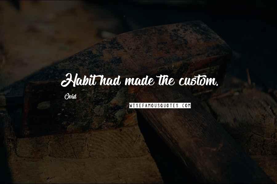 Ovid Quotes: Habit had made the custom.