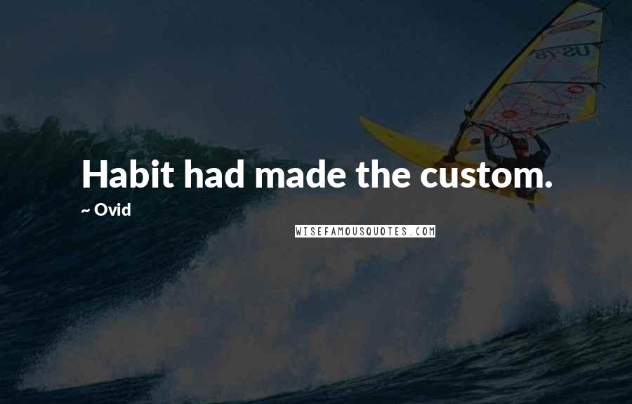 Ovid Quotes: Habit had made the custom.