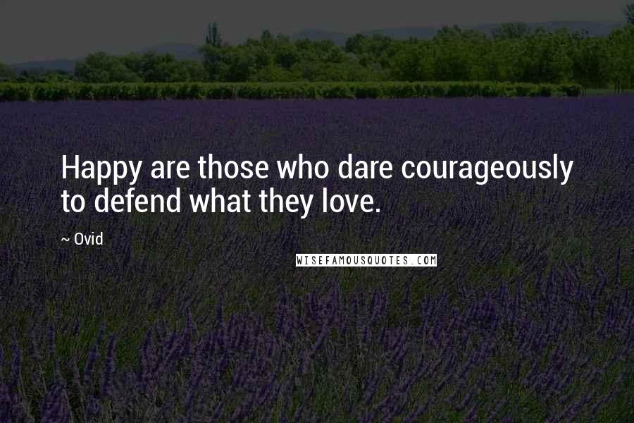 Ovid Quotes: Happy are those who dare courageously to defend what they love.