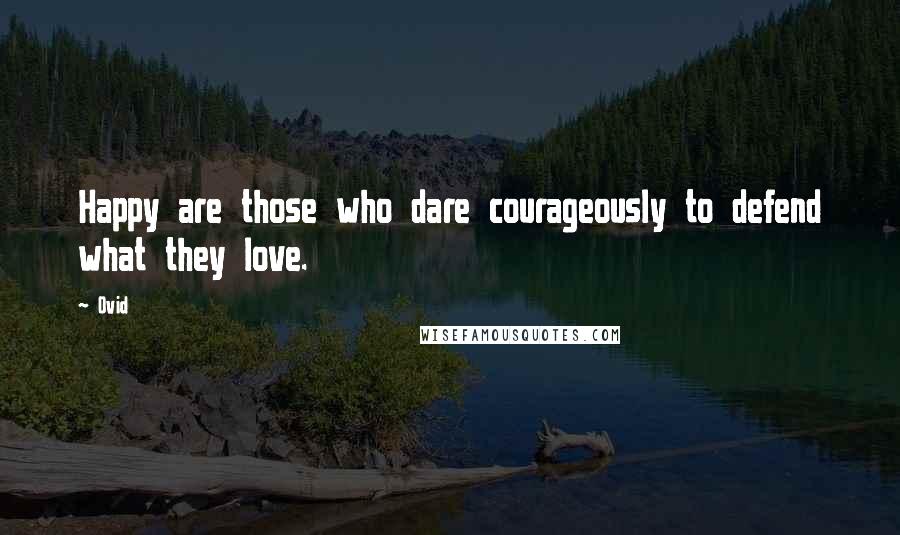 Ovid Quotes: Happy are those who dare courageously to defend what they love.