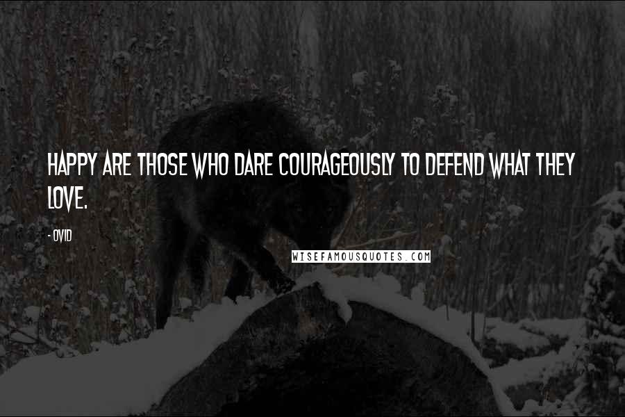 Ovid Quotes: Happy are those who dare courageously to defend what they love.