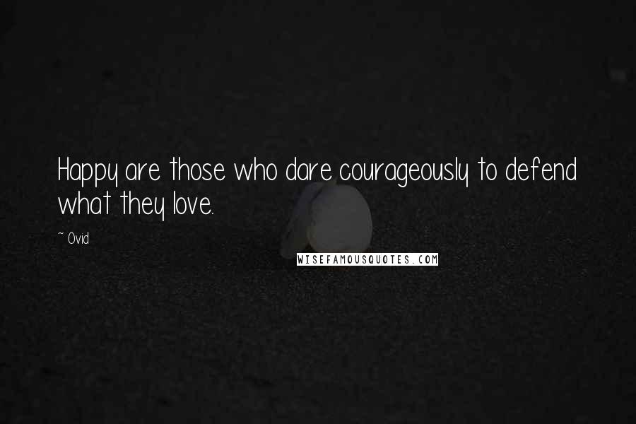 Ovid Quotes: Happy are those who dare courageously to defend what they love.