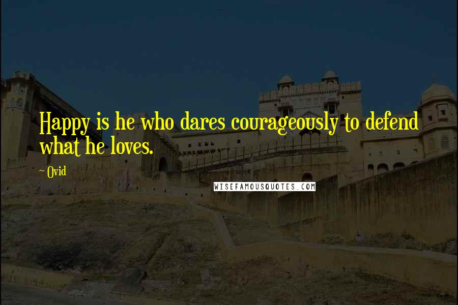 Ovid Quotes: Happy is he who dares courageously to defend what he loves.