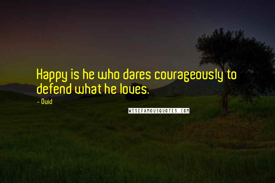 Ovid Quotes: Happy is he who dares courageously to defend what he loves.