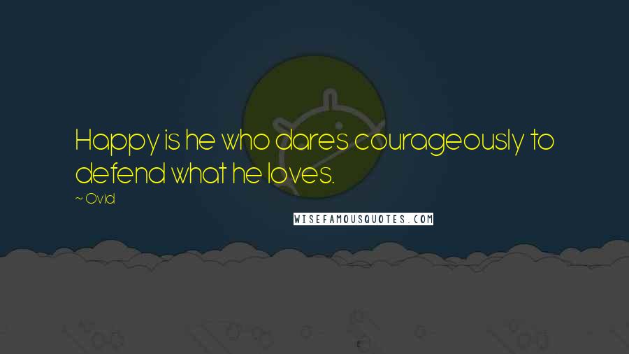 Ovid Quotes: Happy is he who dares courageously to defend what he loves.