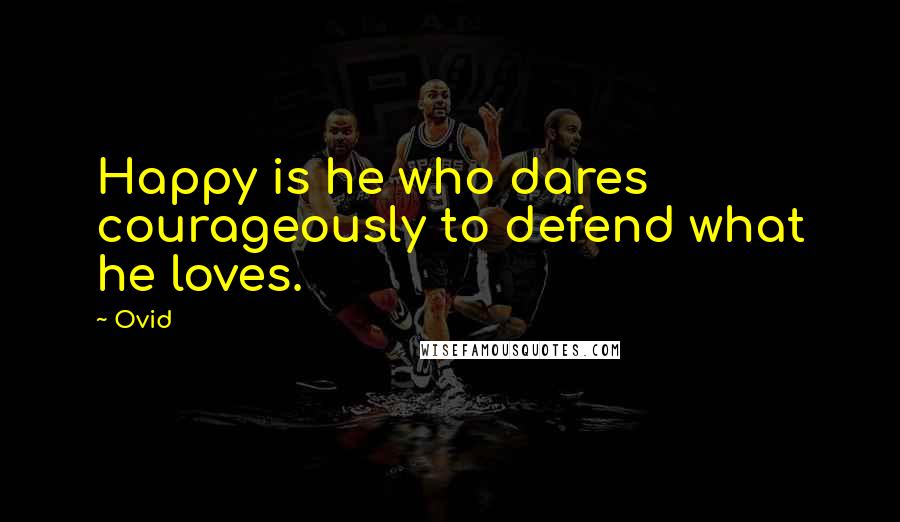 Ovid Quotes: Happy is he who dares courageously to defend what he loves.