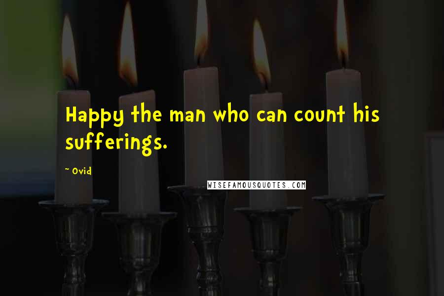Ovid Quotes: Happy the man who can count his sufferings.