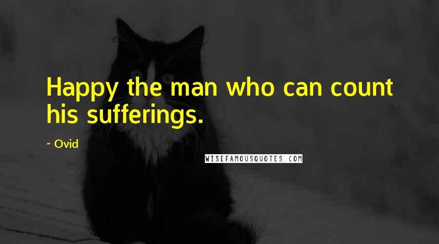 Ovid Quotes: Happy the man who can count his sufferings.