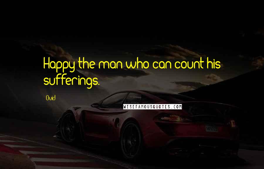 Ovid Quotes: Happy the man who can count his sufferings.