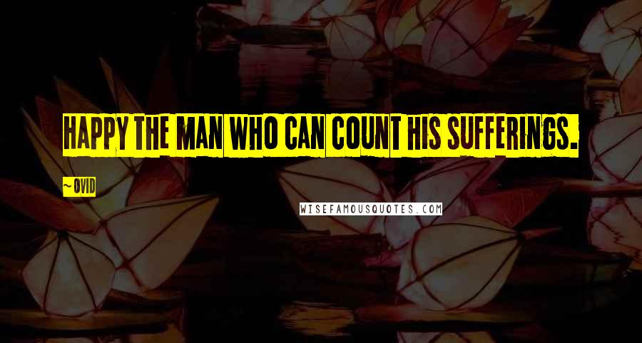 Ovid Quotes: Happy the man who can count his sufferings.