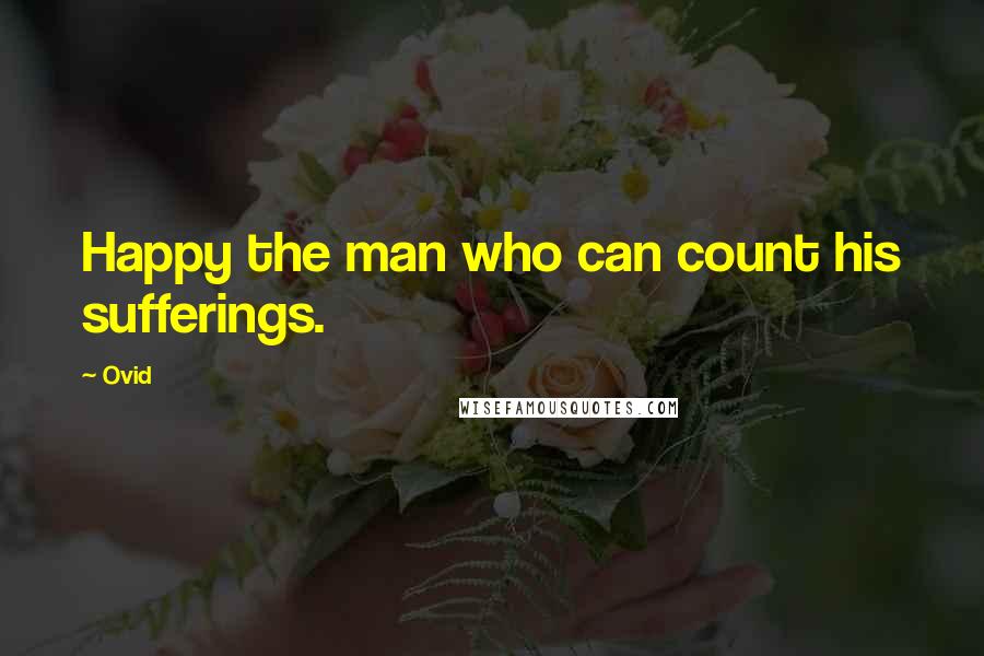 Ovid Quotes: Happy the man who can count his sufferings.