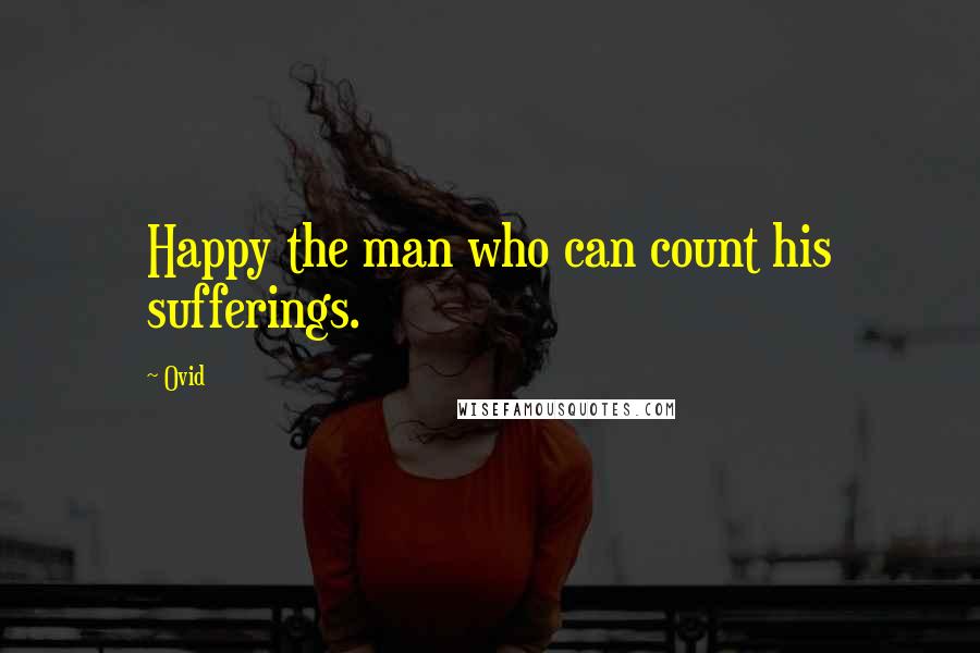 Ovid Quotes: Happy the man who can count his sufferings.