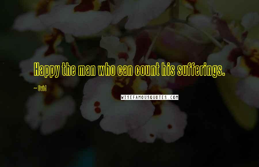 Ovid Quotes: Happy the man who can count his sufferings.