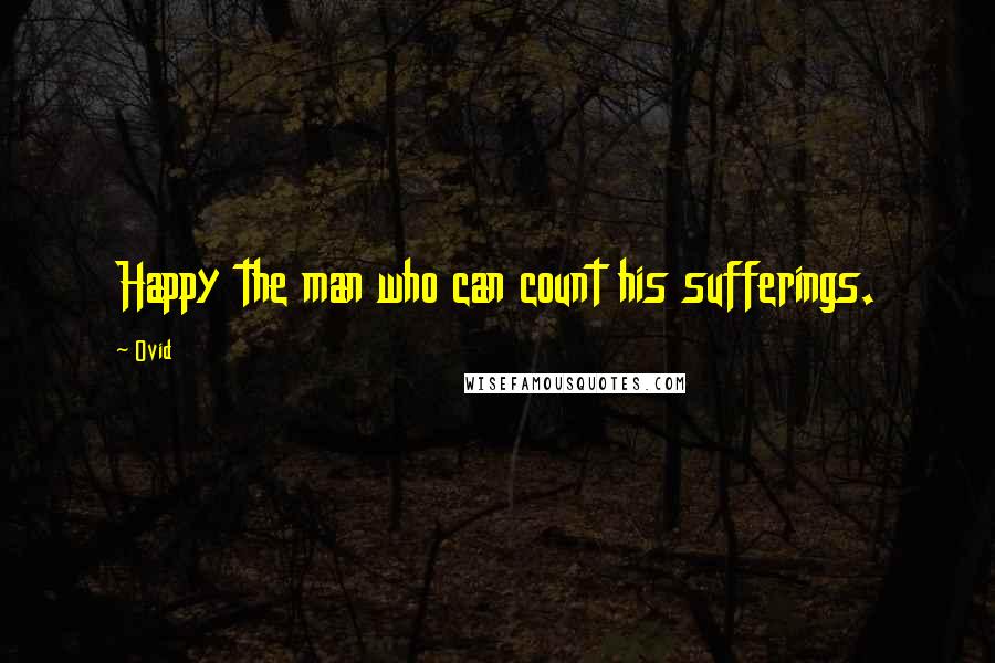 Ovid Quotes: Happy the man who can count his sufferings.