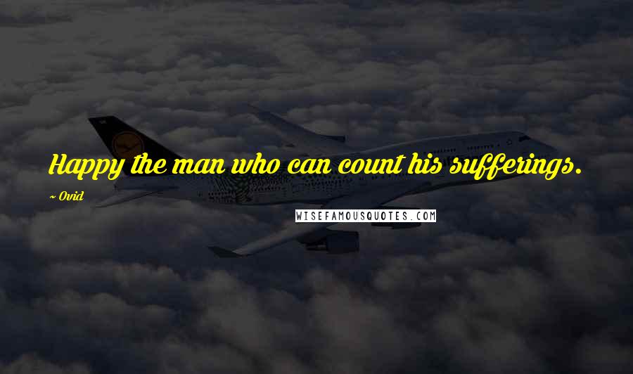 Ovid Quotes: Happy the man who can count his sufferings.