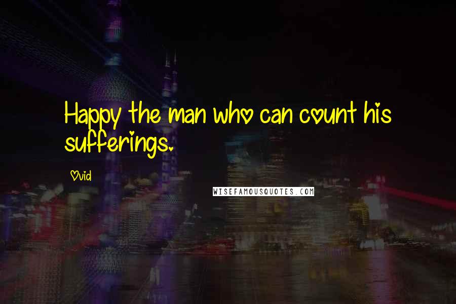 Ovid Quotes: Happy the man who can count his sufferings.