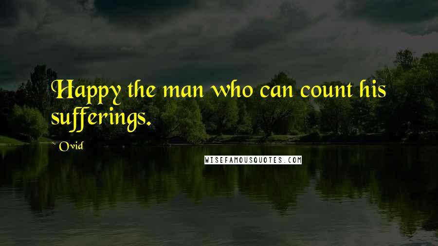 Ovid Quotes: Happy the man who can count his sufferings.