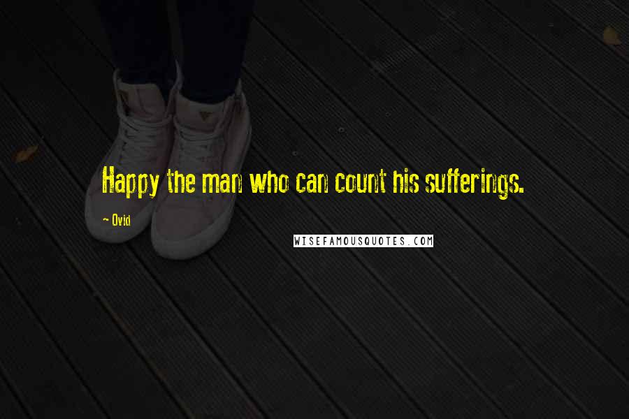 Ovid Quotes: Happy the man who can count his sufferings.