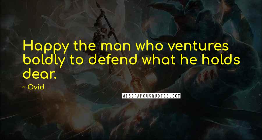 Ovid Quotes: Happy the man who ventures boldly to defend what he holds dear.