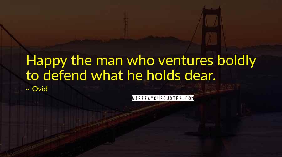 Ovid Quotes: Happy the man who ventures boldly to defend what he holds dear.