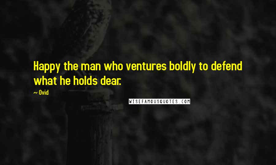 Ovid Quotes: Happy the man who ventures boldly to defend what he holds dear.