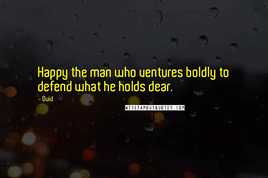 Ovid Quotes: Happy the man who ventures boldly to defend what he holds dear.