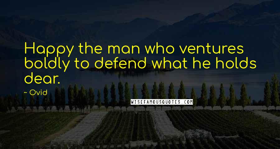 Ovid Quotes: Happy the man who ventures boldly to defend what he holds dear.