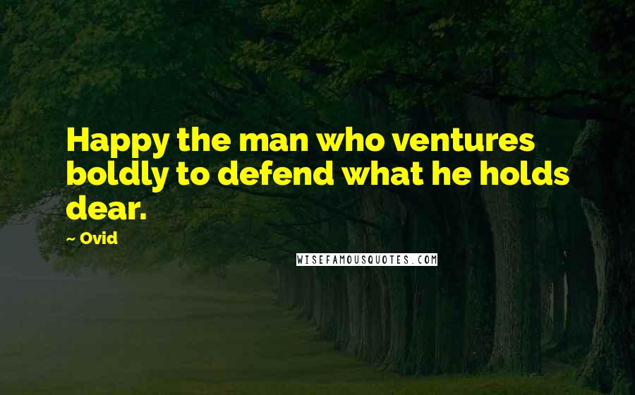 Ovid Quotes: Happy the man who ventures boldly to defend what he holds dear.